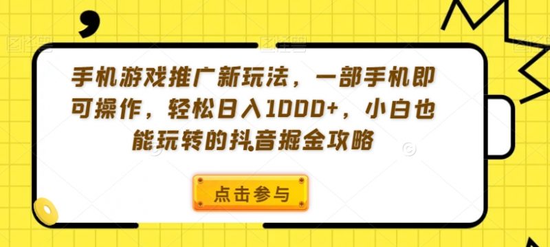 手机游戏推广新玩法，一部手机即可操作，轻松日入1000+，小白也能玩转的抖音掘金攻略【揭秘】_微雨项目网