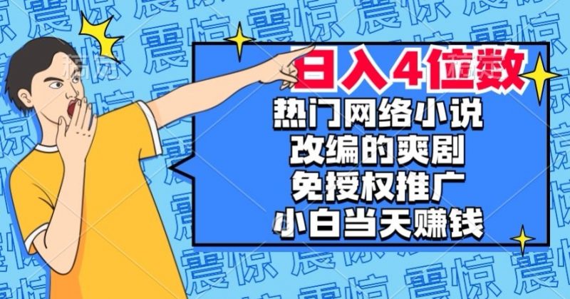 热门网络小说改编的爽剧，免授权推广，新人当天就能赚钱，日入4位数【揭秘】_微雨项目网