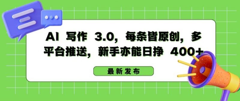 AI 写作 3.0.每条皆原创，多平台推送，新手亦能日挣 400+【揭秘】_微雨项目网