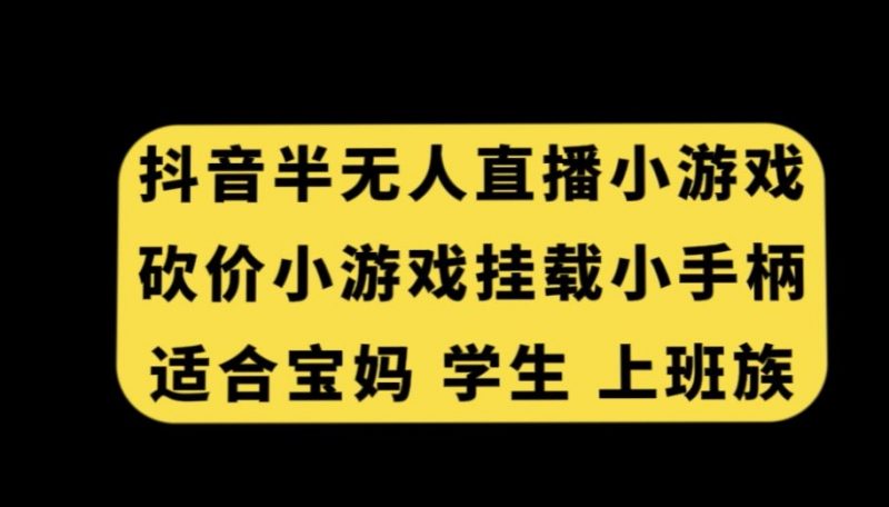 抖音半无人直播砍价小游戏，挂载游戏小手柄，适合宝妈学生上班族【揭秘】_微雨项目网
