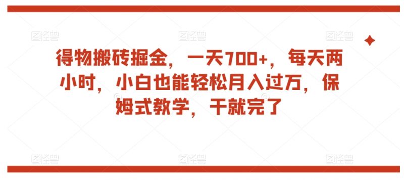 得物搬砖掘金，一天700+，每天两小时，小白也能轻松月入过万，保姆式教学，干就完了_微雨项目网