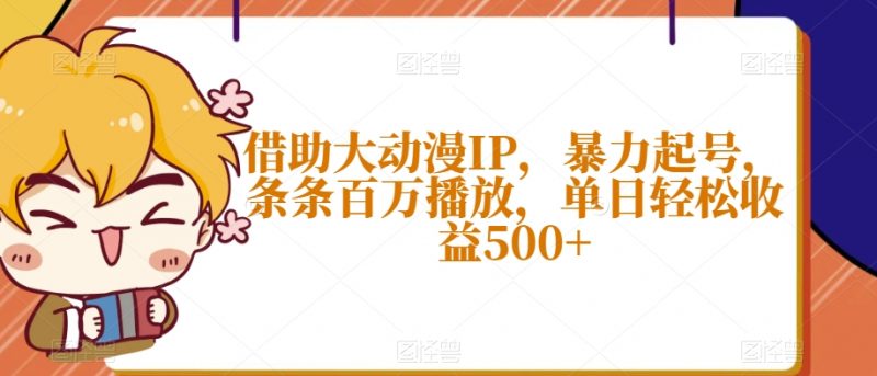 借助大动漫IP,暴力起号,条条百万播放,单日轻松收益500+【揭秘】_微雨项目网