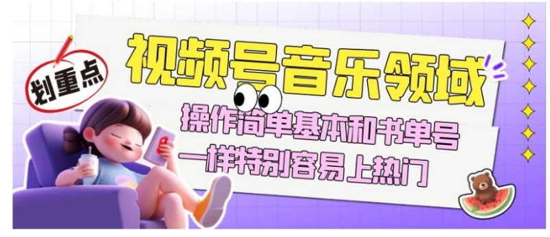 视频号音乐领域项目玩法,操作简单基本和书单号一样,特别容易上热门【揭秘】_微雨项目网