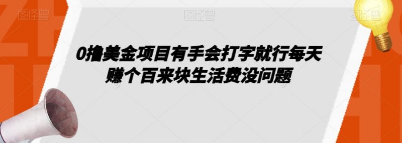 0撸美金项目有手会打字就行每天赚个百来块生活费没问题【揭秘】_微雨项目网