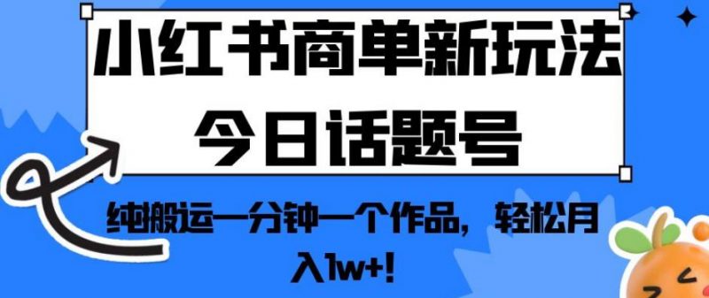 小红书商单新玩法今日话题号,纯搬运一分钟一个作品,轻松月入1w+!【揭秘】_微雨项目网