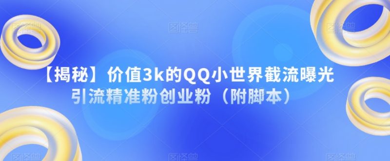 【揭秘】价值3k的QQ小世界截流曝光引流精准粉创业粉（附脚本）_微雨项目网