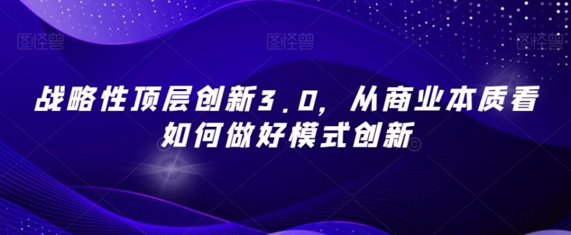 战略性顶层创新3.0,从商业本质看如何做好模式创新_微雨项目网