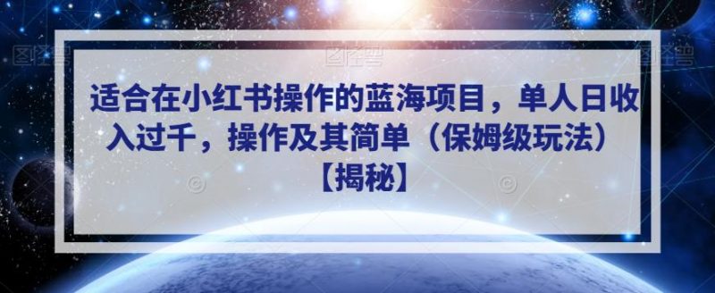 适合在小红书操作的蓝海项目，单人日收入过千，操作及其简单（保姆级玩法）【揭秘】_微雨项目网