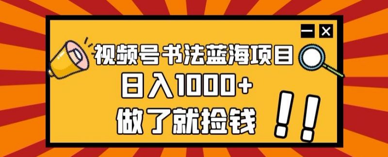 视频号书法蓝海项目，玩法简单，日入1000+【揭秘】_微雨项目网