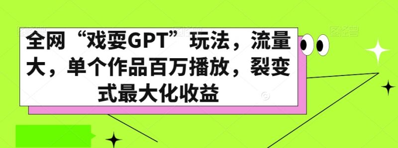 全网“戏耍GPT”玩法,流量大,单个作品百万播放,裂变式最大化收益【揭秘】_微雨项目网