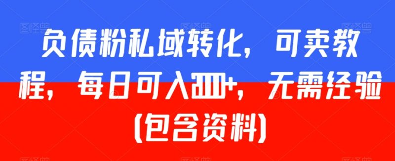 负债粉私域转化，可卖教程，每日可入2000+，无需经验（包含资料）【揭秘】_微雨项目网