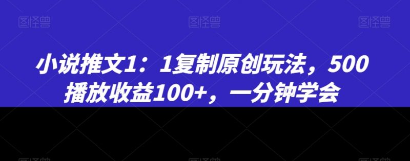 小说推文1:1复制原创玩法,500播放收益100+,一分钟学会【揭秘】_微雨项目网