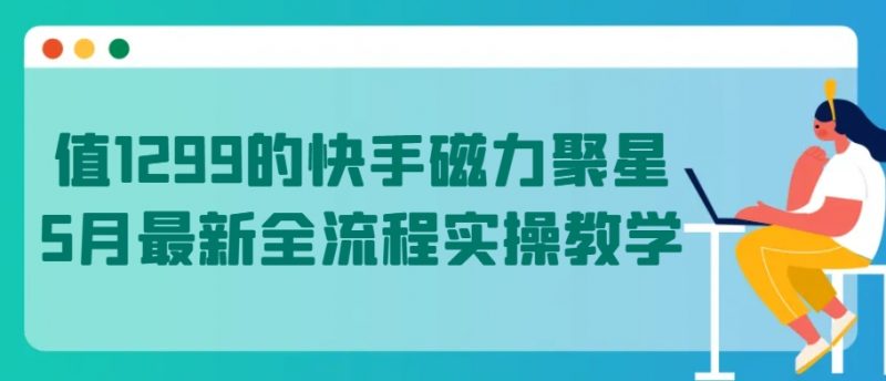 值1299的快手磁力聚星5月最新全流程实操教学【揭秘】_微雨项目网
