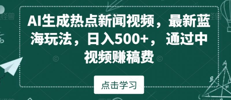 AI生成热点新闻视频,最新蓝海玩法,日入500+,通过中视频赚稿费【揭秘】_微雨项目网