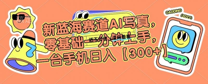 新蓝海赛道AI写真，零基础一分钟上手，一台手机日入300+【揭秘】_微雨项目网