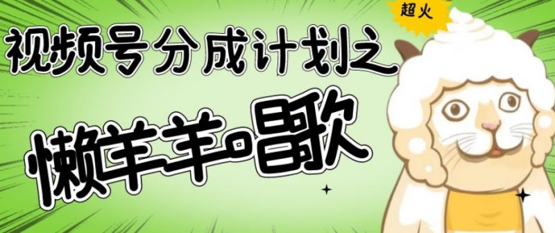 视频号分成计划之懒羊羊唱歌，羊村的羊唱歌号爆火，操作简单，收益轻松破千【揭秘】_微雨项目网