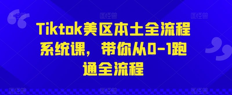 Tiktok美区本土全流程系统课,带你从0-1跑通全流程_微雨项目网