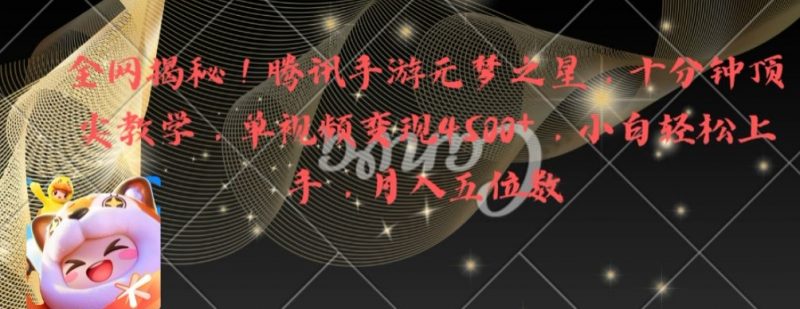 全网揭秘!腾讯手游元梦之星,十分钟顶尖教学,单视频变现4500+【揭秘】_微雨项目网