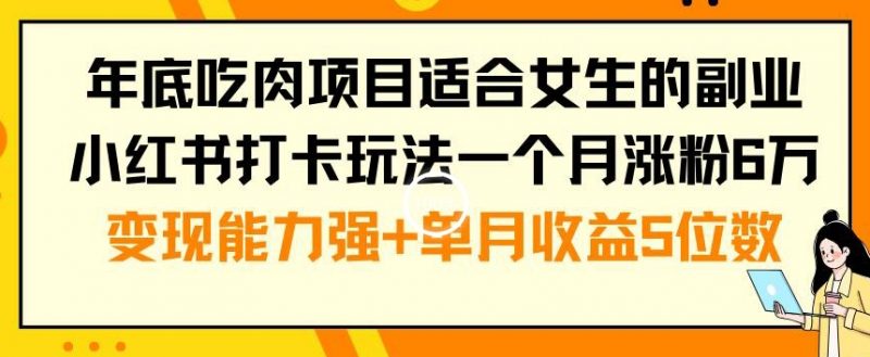 年底吃肉项目适合女生的副业小红书打卡玩法一个月涨粉6万+变现能力强+单月收益5位数【揭秘】_微雨项目网