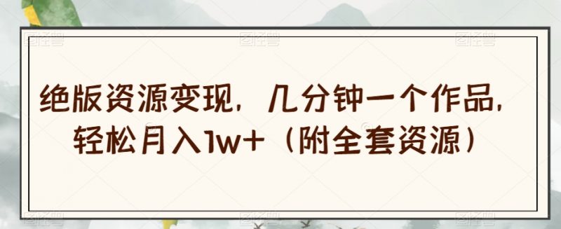 绝版资源变现,几分钟一个作品,轻松月入1w+(附全套资源)【揭秘】_微雨项目网