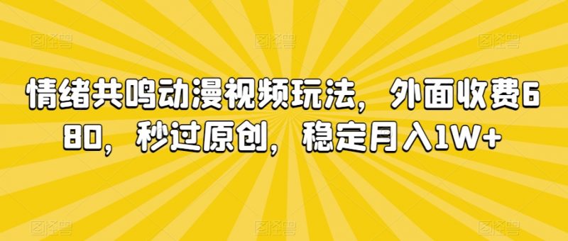 情绪共鸣动漫视频玩法，外面收费680，秒过原创，稳定月入1W+【揭秘】_微雨项目网