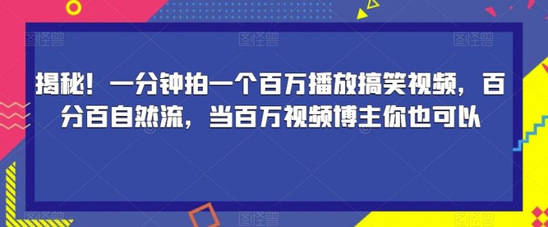 揭秘!一分钟拍一个百万播放搞笑视频,百分百自然流,当百万视频博主你也可以_微雨项目网