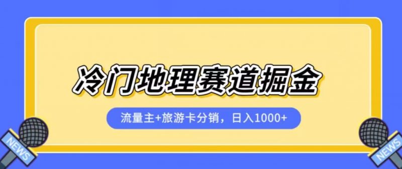 冷门地理赛道流量主+旅游卡分销全新课程,日入四位数,小白容易上手_微雨项目网