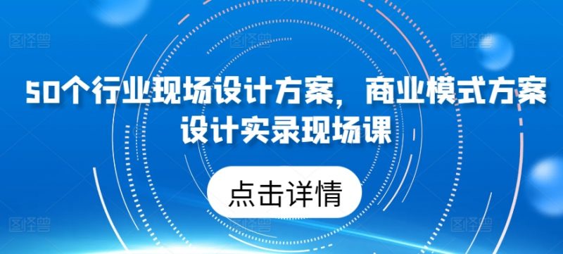 50个行业现场设计方案，​商业模式方案设计实录现场课_微雨项目网