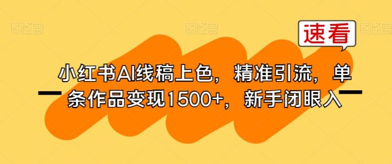 小红书AI线稿上色，精准引流，单条作品变现1500+，新手闭眼入_微雨项目网