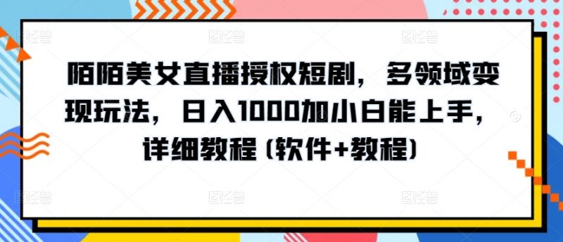 陌陌美女直播授权短剧，多领域变现玩法，日入1000加小白能上手，详细教程(软件+教程)【揭秘】_微雨项目网