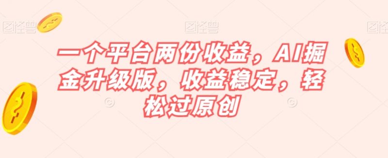 一个平台两份收益，AI掘金升级版，收益稳定，轻松过原创【揭秘】_微雨项目网