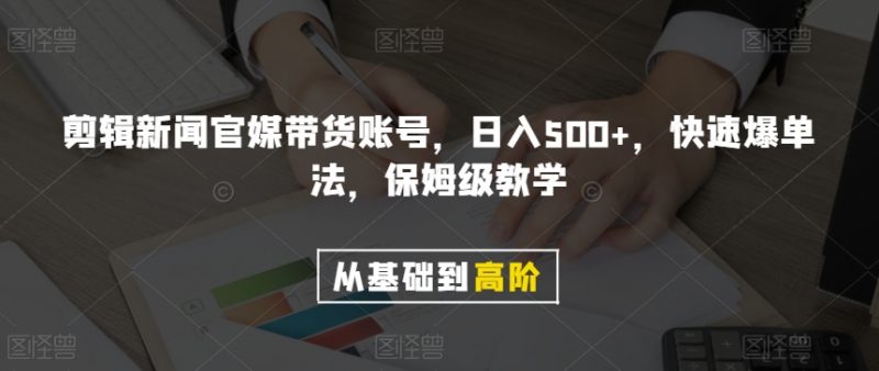 剪辑新闻官媒带货账号,日入500+,快速爆单法,保姆级教学【揭秘】_微雨项目网