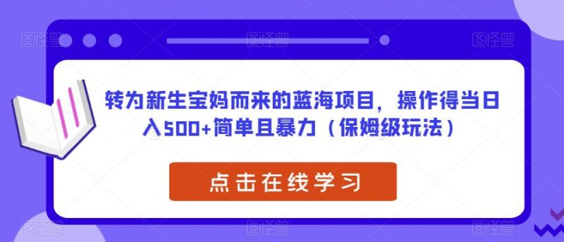转为新生宝妈而来的蓝海项目，操作得当日入500+简单且暴力（保姆级玩法）【揭秘】_微雨项目网