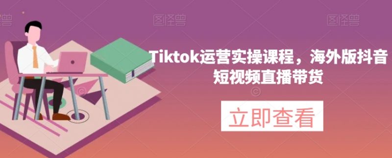 Tiktok运营实操课程,海外版抖音短视频直播带货_微雨项目网