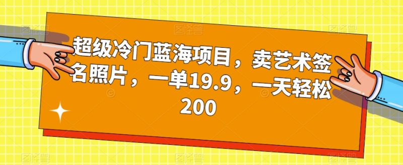 超级冷门蓝海项目，卖艺术签名照片，一单19.9，一天轻松200_微雨项目网