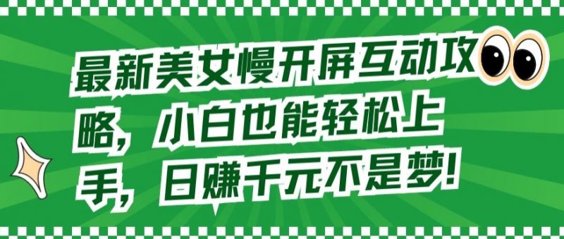 最新美女慢开屏互动攻略，小白也能轻松上手，日赚千元不是梦【揭秘】_微雨项目网