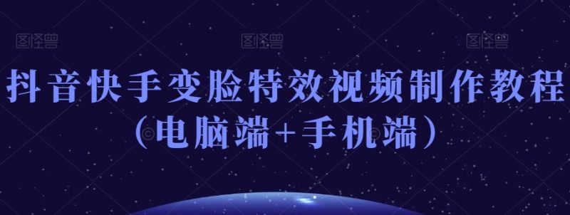 抖音快手变脸特效视频制作教程（电脑端+手机端）_微雨项目网