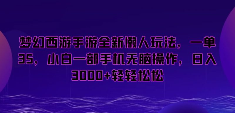 梦幻西游手游全新懒人玩法，一单35，小白一部手机无脑操作，日入3000+轻轻松松【揭秘】_微雨项目网