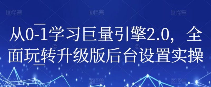 从0-1学习巨量引擎2.0，全面玩转升级版后台设置实操_微雨项目网