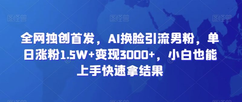 全网独创首发,AI换脸引流男粉,单日涨粉1.5W+变现3000+,小白也能上手快速拿结果【揭秘】_微雨项目网