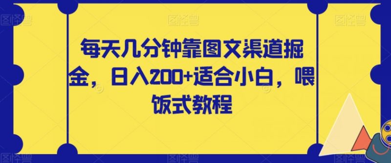 每天几分钟靠图文渠道掘金,日入200+适合小白,喂饭式教程【揭秘】_微雨项目网