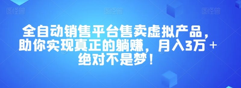 全自动销售平台售卖虚拟产品，助你实现真正的躺赚，月入3万＋绝对不是梦！【揭秘】_微雨项目网