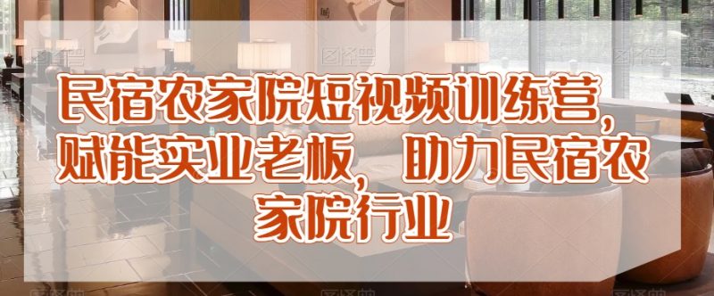 民宿农家院短视频训练营，赋能实业老板，助力民宿农家院行业_微雨项目网