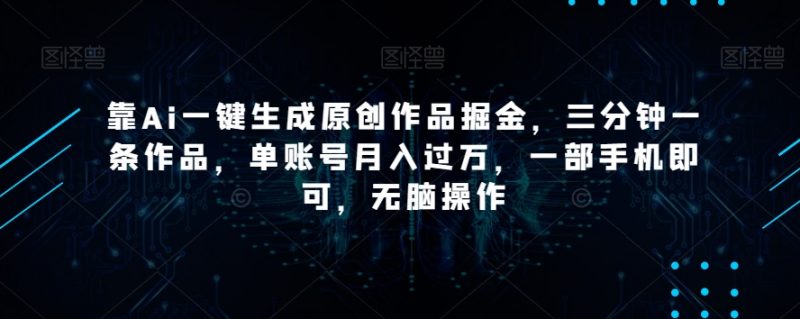 靠Ai一键生成原创作品掘金,三分钟一条作品,单账号月入过万,一部手机即可,无脑操作【揭秘】_微雨项目网