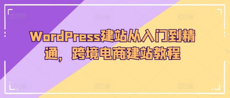 WordPress建站从入门到精通，跨境电商建站教程_微雨项目网