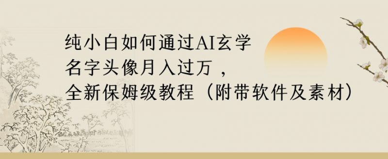 纯小白如何通过AI玄学名字头像，月入过万，高复购高利润，全新保姆级教程【揭秘】_微雨项目网