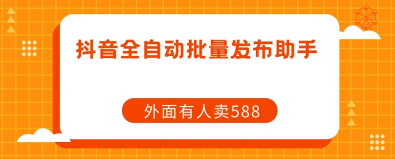【原创开发】外面卖588抖音全自动批量发布助手_微雨项目网