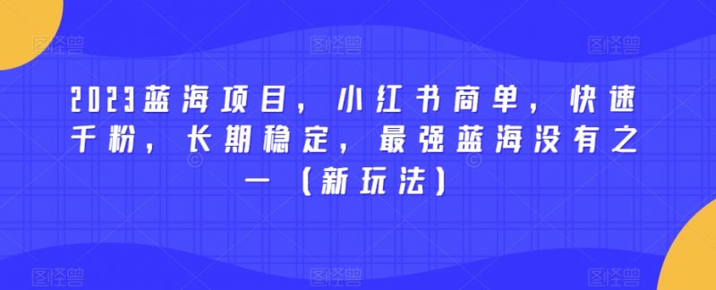 2023蓝海项目,小红书商单,快速千粉,长期稳定,最强蓝海没有之一(新玩法)_微雨项目网