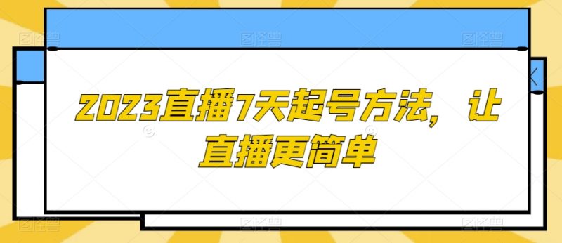 2023直播7天起号方法，让直播更简单_微雨项目网