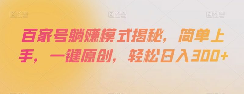 百家号躺赚模式揭秘，简单上手，一键原创，轻松日入300+【揭秘】_微雨项目网